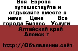 Вся  Европа.....путешествуйте и отдыхайте вместе с нами  › Цена ­ 1 - Все города Бизнес » Услуги   . Алтайский край,Алейск г.